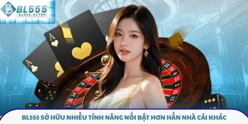 BL555 sở hữu nhiều tính năng nổi bật hơn hẳn nhà cái khác