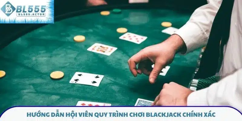 Hướng dẫn hội viên quy trình chơi Blackjack chính xác 