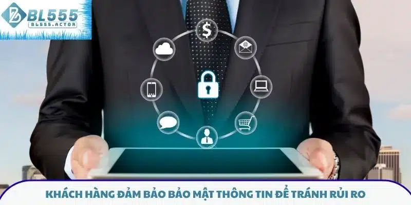 Khách hàng đảm bảo bảo mật thông tin để tránh rủi ro