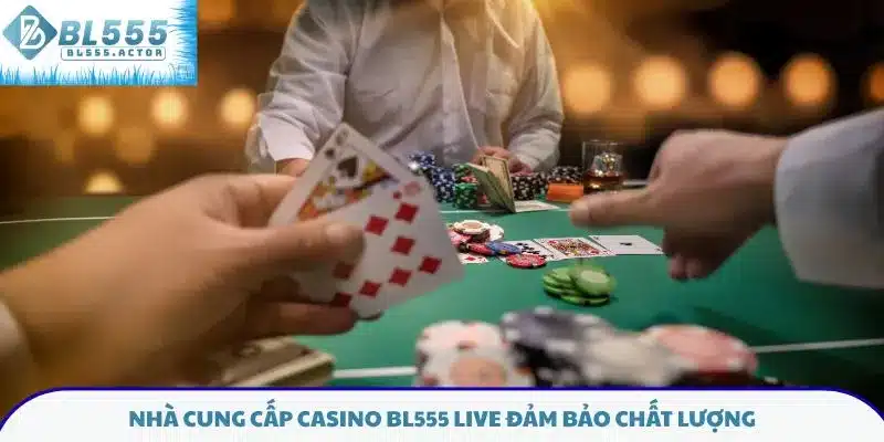 Nhà cung cấp casino BL555 live đảm bảo chất lượng