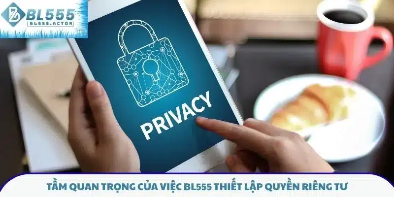 Tầm quan trọng của việc BL555 thiết lập quyền riêng tư