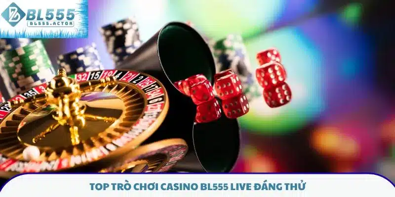 Top trò chơi casino BL555 live đáng thử