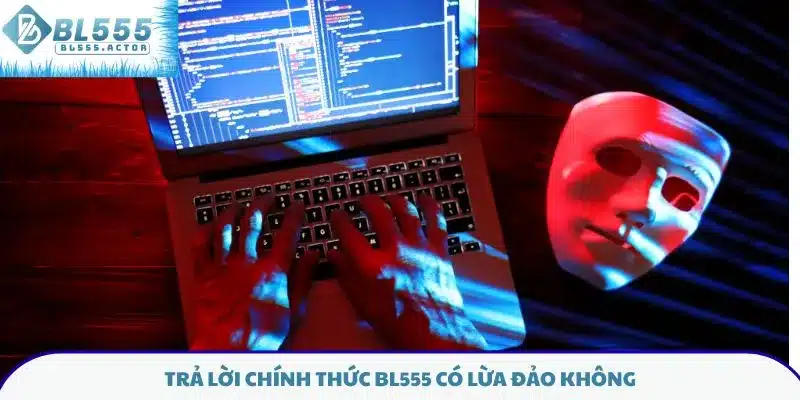 Trả lời chính thức BL555 có lừa đảo không